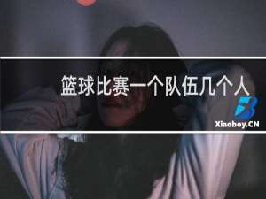 篮球比赛一个队伍几个人