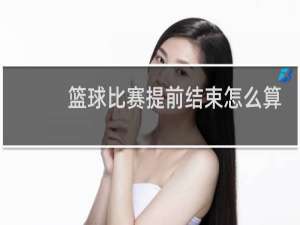篮球比赛提前结束怎么算