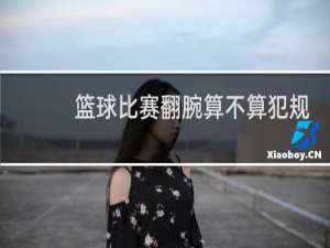 篮球比赛翻腕算不算犯规