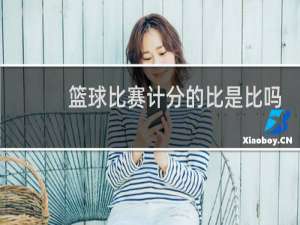 篮球比赛计分的比是比吗