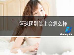 篮球砸到头上会怎么样