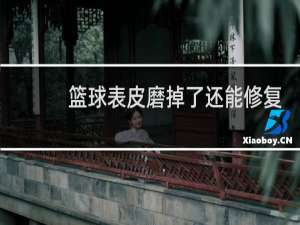 篮球表皮磨掉了还能修复吗