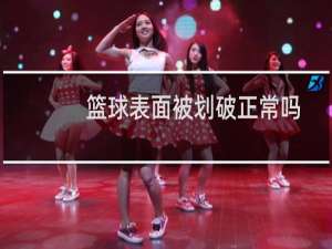 篮球表面被划破正常吗