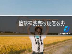 篮球袜洗完很硬怎么办