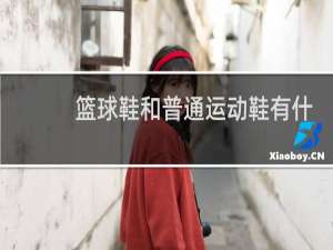 篮球鞋和普通运动鞋有什么区别