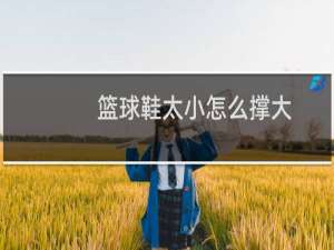 篮球鞋太小怎么撑大
