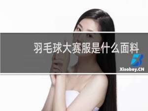 羽毛球大赛服是什么面料