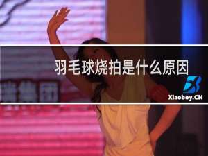 羽毛球烧拍是什么原因