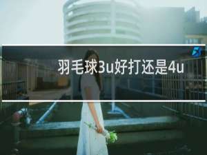羽毛球3u好打还是4u好打