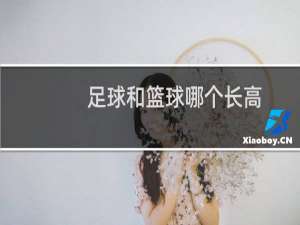 足球和篮球哪个长高