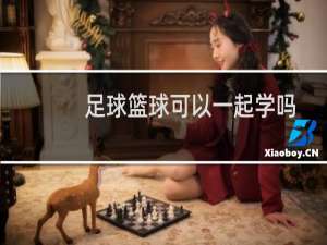 足球篮球可以一起学吗