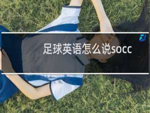 足球英语怎么说soccer