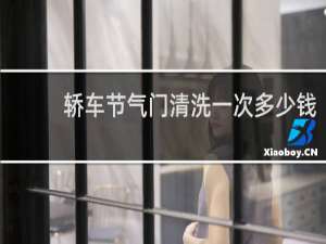 轿车节气门清洗一次多少钱 - 4s店清洗节气门多少钱