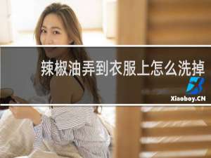 辣椒油弄到衣服上怎么洗掉 - 辣椒油干了还洗得掉吗