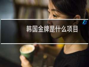 韩国金牌是什么项目