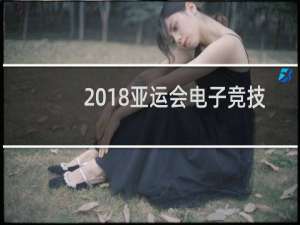 2018亚运会电子竞技项目有哪些