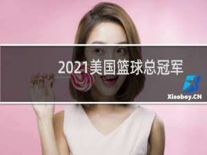 2021美国篮球总冠军是哪个队