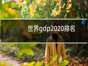 世界gdp2020排名（世界各国GDP排行榜）