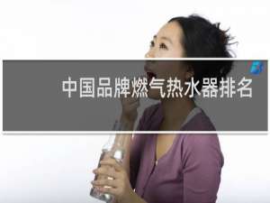 中国品牌燃气热水器排名（燃气热水器排行前十位的品牌）