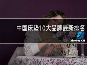 中国床垫10大品牌最新排名（315曝光不合格床垫）