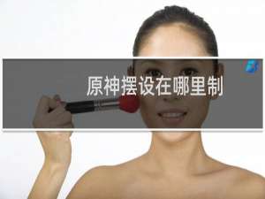 原神摆设在哪里制作