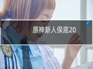 原神新人保底20抽在哪里