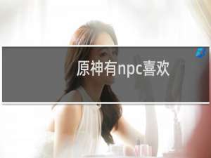 原神有npc喜欢女主吗