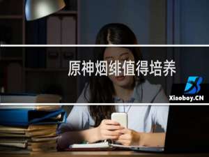 原神烟绯值得培养吗