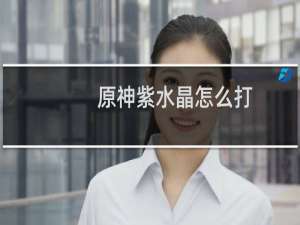 原神紫水晶怎么打碎