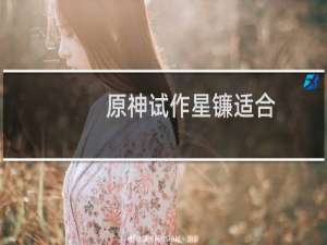 原神试作星镰适合钟离吗?