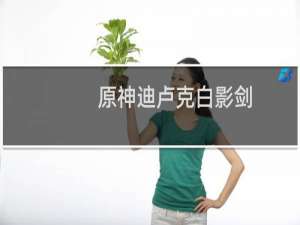 原神迪卢克白影剑好还是古华好
