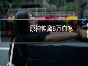原神钟离6万血怎么堆
