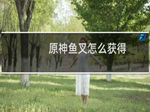 原神鱼叉怎么获得