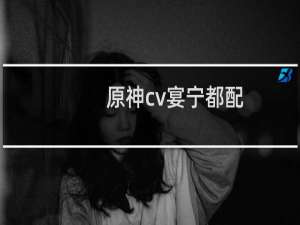 原神cv宴宁都配过哪些角色