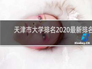 天津市大学排名2020最新排名（天津大学排行榜2020）