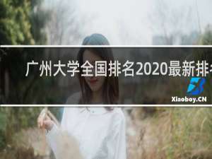 广州大学全国排名2020最新排名（2021年广东大学排行）