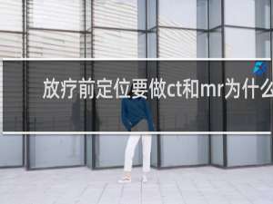 放疗前定位要做ct和mr为什么