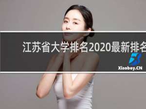 江苏省大学排名2020最新排名（江苏大学排名前100的）