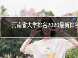 河南省大学排名2020最新排名（2020年河南省大学排名榜）