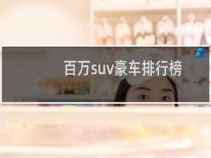 百万suv豪车排行榜（两百万左右的suv排行榜）