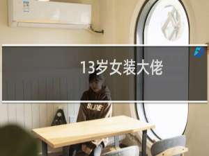 13岁女装大佬（女装大佬12岁藏重要部分）