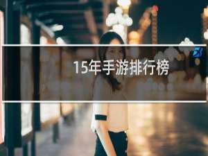 15年手游排行榜（2015游戏排行榜前十名）