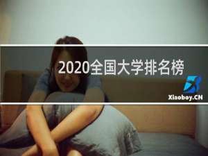 2020全国大学排名榜（2020年中国大学百强榜）