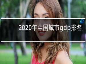 2020年中国城市gdp排名（2021全国城市gdp排名100强）