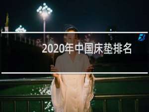 2020年中国床垫排名（2020中国十大畅销床垫排名）