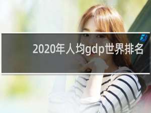 2020年人均gdp世界排名（2020年全球GDP出炉）