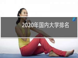 2020年国内大学排名（2020年中国大学排名出炉）