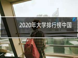 2020年大学排行榜中国（2021大学排行完整榜）