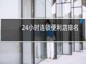 24小时连锁便利店排名（北京24小时便利店排名）