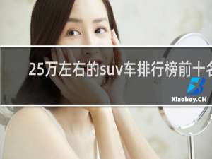 25万左右的suv车排行榜前十名（25-30万的SUV车买哪款好）